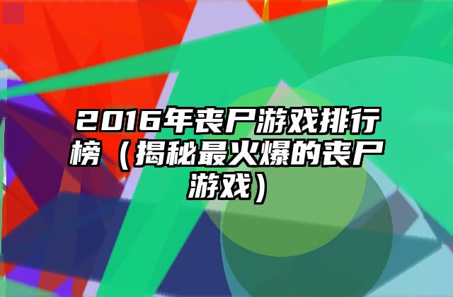 2016年丧尸游戏排行榜（揭秘最火爆的丧尸游戏）