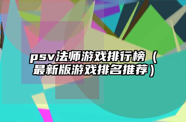 psv法师游戏排行榜（最新版游戏排名推荐）