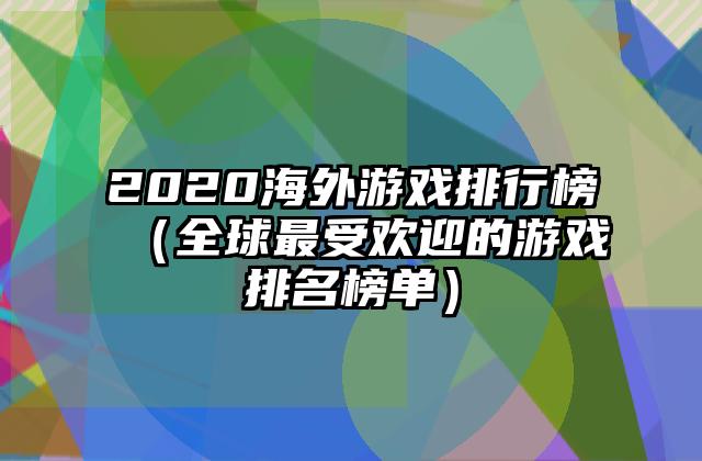 2020海外游戏排行榜（全球最受欢迎的游戏排名榜单）