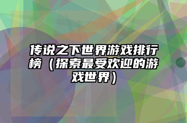 传说之下世界游戏排行榜（探索最受欢迎的游戏世界）