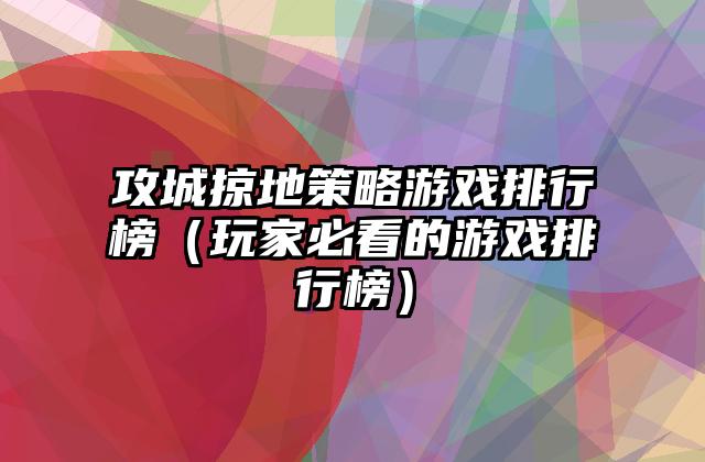 攻城掠地策略游戏排行榜（玩家必看的游戏排行榜）