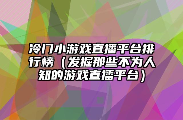 冷门小游戏直播平台排行榜（发掘那些不为人知的游戏直播平台）