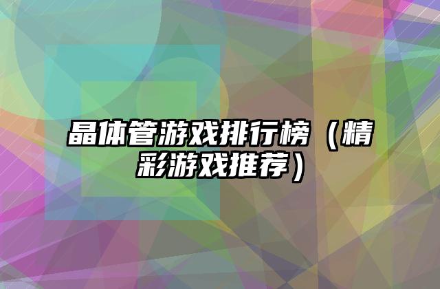 晶体管游戏排行榜（精彩游戏推荐）