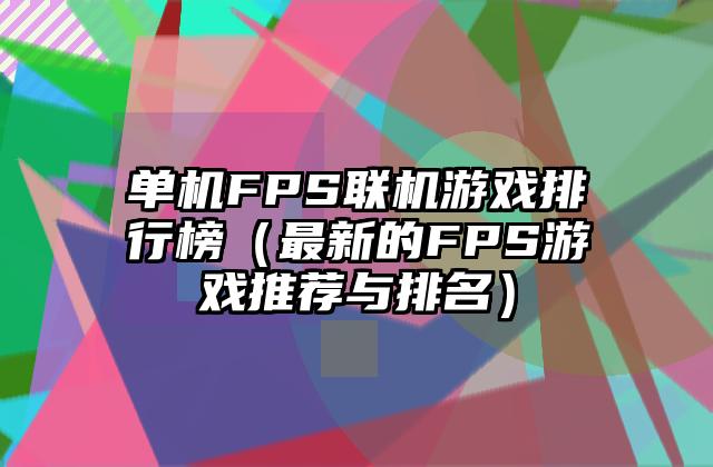 单机FPS联机游戏排行榜（最新的FPS游戏推荐与排名）