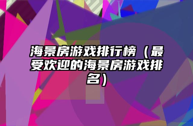 海景房游戏排行榜（最受欢迎的海景房游戏排名）