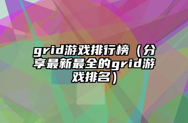 grid游戏排行榜（分享最新最全的grid游戏排名）