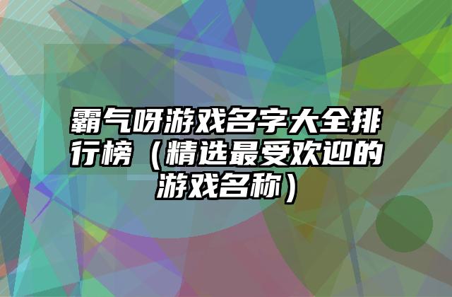 霸气呀游戏名字大全排行榜（精选最受欢迎的游戏名称）