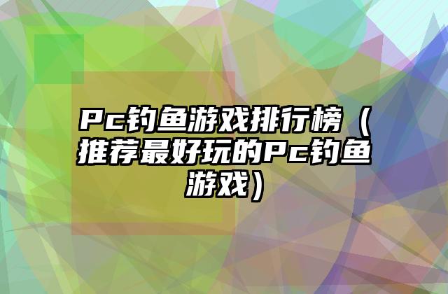 Pc钓鱼游戏排行榜（推荐最好玩的Pc钓鱼游戏）