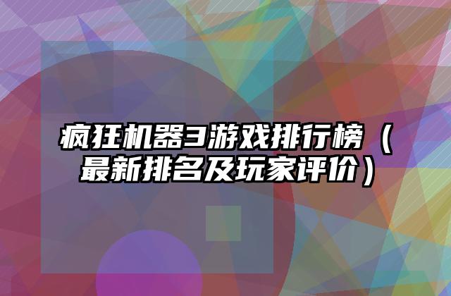 疯狂机器3游戏排行榜（最新排名及玩家评价）