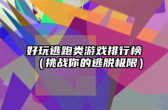 好玩逃跑类游戏排行榜（挑战你的逃脱极限）