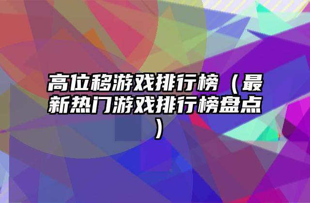 高位移游戏排行榜（最新热门游戏排行榜盘点）