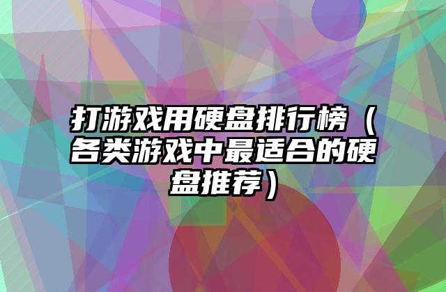打游戏用硬盘排行榜（各类游戏中最适合的硬盘推荐）