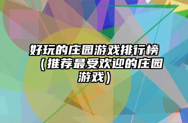 好玩的庄园游戏排行榜（推荐最受欢迎的庄园游戏）