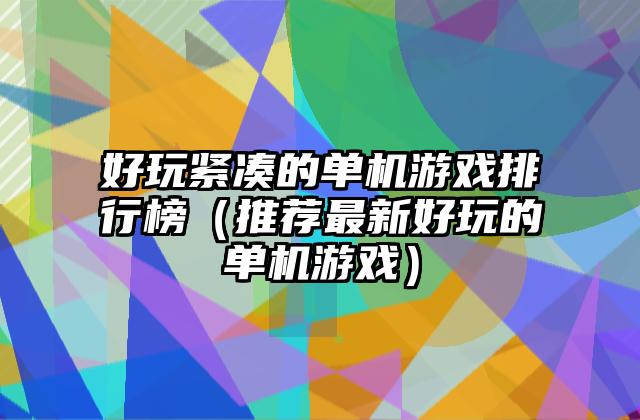 好玩紧凑的单机游戏排行榜（推荐最新好玩的单机游戏）