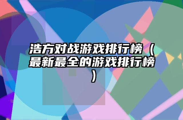 浩方对战游戏排行榜（最新最全的游戏排行榜）