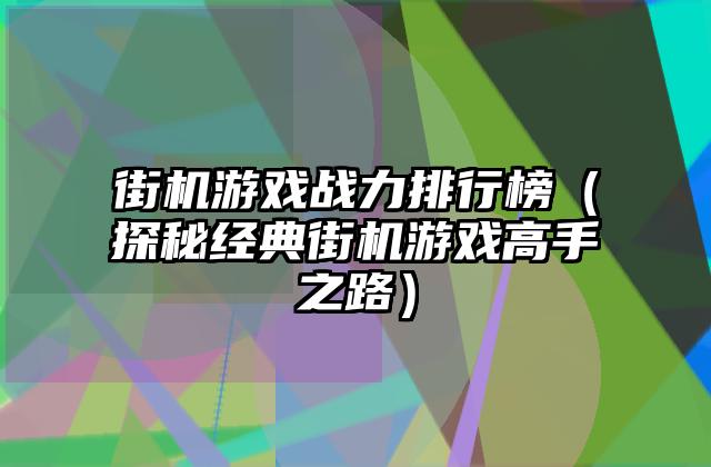 街机游戏战力排行榜（探秘经典街机游戏高手之路）