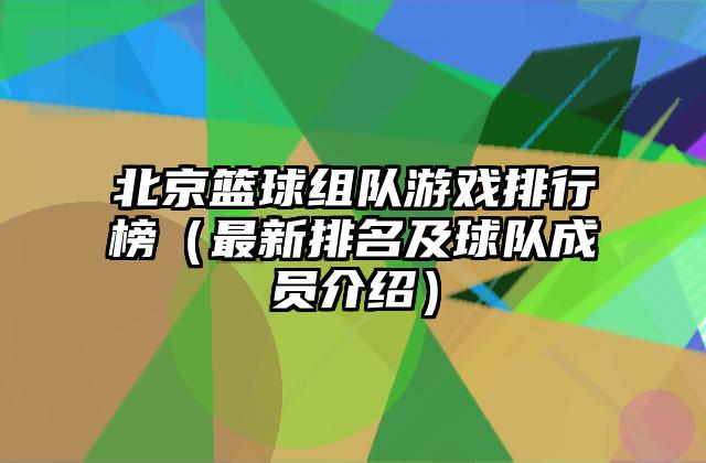 北京篮球组队游戏排行榜（最新排名及球队成员介绍）