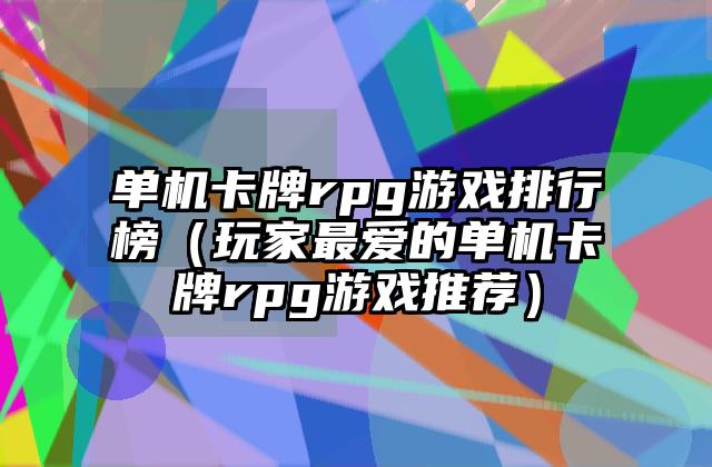 单机卡牌rpg游戏排行榜（玩家最爱的单机卡牌rpg游戏推荐）