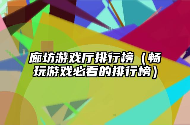 廊坊游戏厅排行榜（畅玩游戏必看的排行榜）