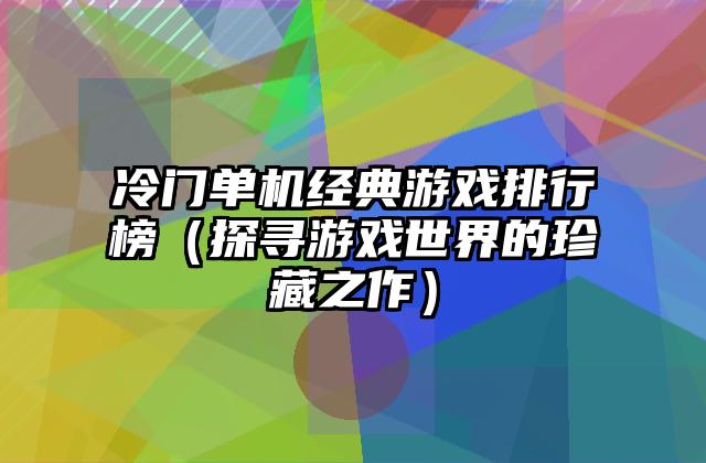 冷门单机经典游戏排行榜（探寻游戏世界的珍藏之作）