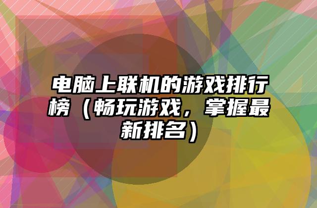 电脑上联机的游戏排行榜（畅玩游戏，掌握最新排名）