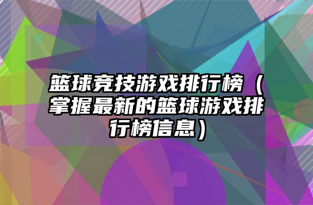 篮球竞技游戏排行榜（掌握最新的篮球游戏排行榜信息）