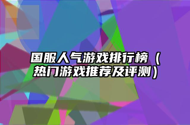 国服人气游戏排行榜（热门游戏推荐及评测）