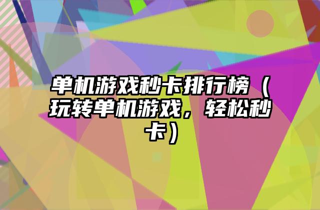 单机游戏秒卡排行榜（玩转单机游戏，轻松秒卡）