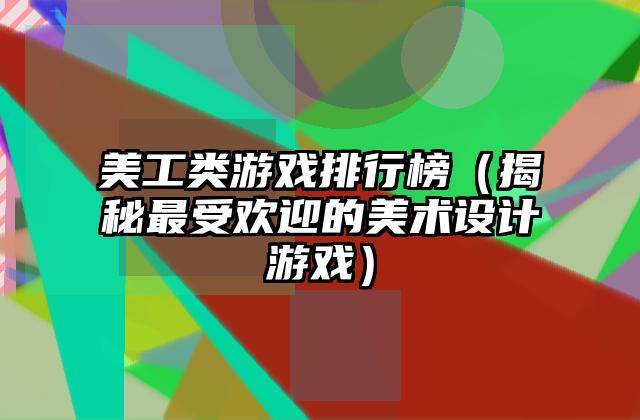 美工类游戏排行榜（揭秘最受欢迎的美术设计游戏）