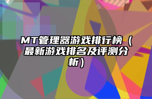 MT管理器游戏排行榜（最新游戏排名及评测分析）