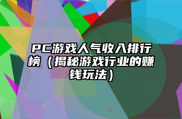 PC游戏人气收入排行榜（揭秘游戏行业的赚钱玩法）