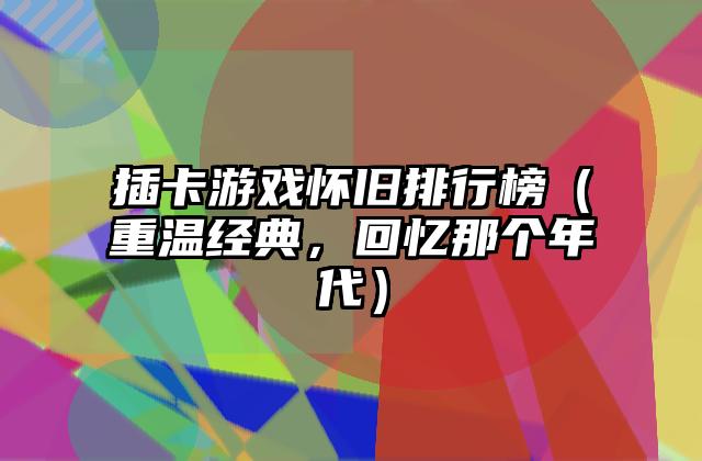 插卡游戏怀旧排行榜（重温经典，回忆那个年代）
