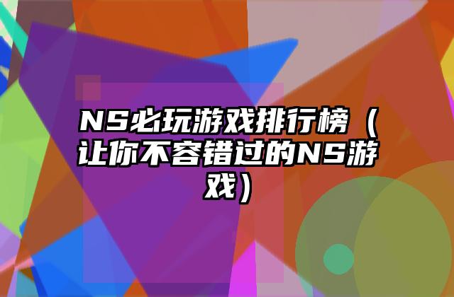 NS必玩游戏排行榜（让你不容错过的NS游戏）