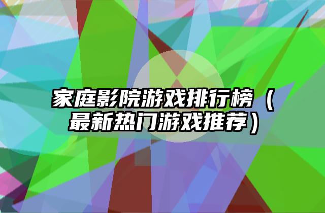 家庭影院游戏排行榜（最新热门游戏推荐）
