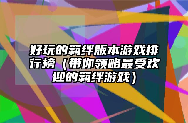 好玩的羁绊版本游戏排行榜（带你领略最受欢迎的羁绊游戏）