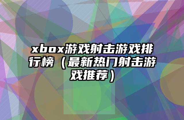 xbox游戏射击游戏排行榜（最新热门射击游戏推荐）