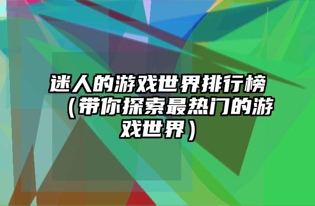 迷人的游戏世界排行榜（带你探索最热门的游戏世界）