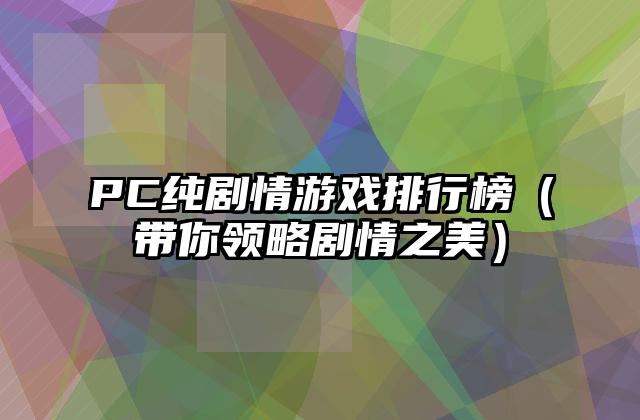 PC纯剧情游戏排行榜（带你领略剧情之美）