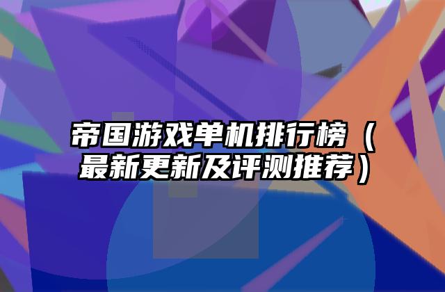 帝国游戏单机排行榜（最新更新及评测推荐）