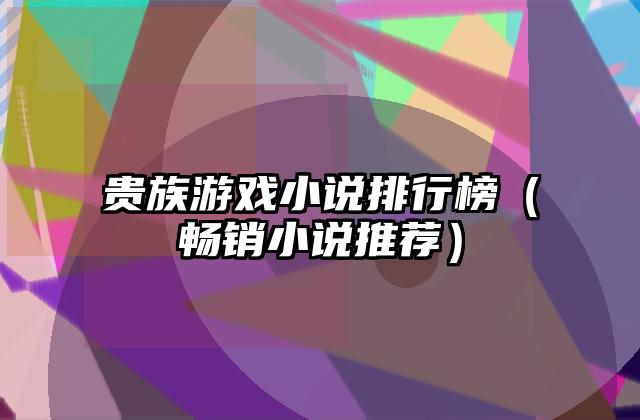 贵族游戏小说排行榜（畅销小说推荐）