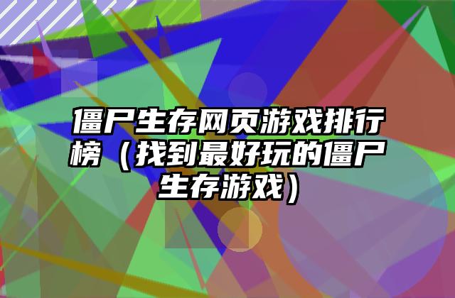 僵尸生存网页游戏排行榜（找到最好玩的僵尸生存游戏）