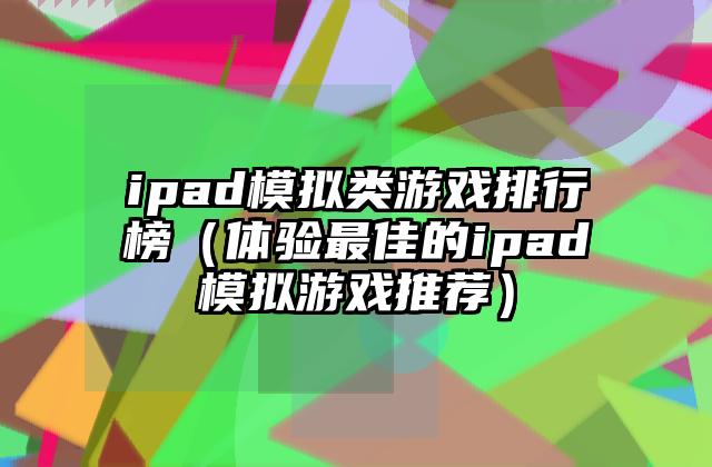 ipad模拟类游戏排行榜（体验最佳的ipad模拟游戏推荐）