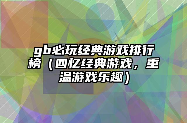 gb必玩经典游戏排行榜（回忆经典游戏，重温游戏乐趣）