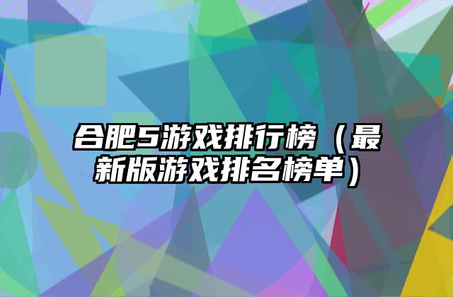 合肥5游戏排行榜（最新版游戏排名榜单）