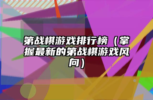 第战棋游戏排行榜（掌握最新的第战棋游戏风向）