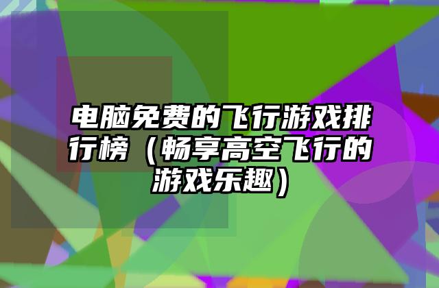 电脑免费的飞行游戏排行榜（畅享高空飞行的游戏乐趣）