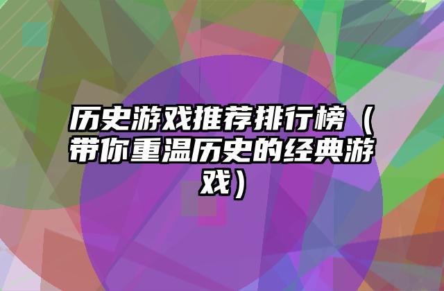 历史游戏推荐排行榜（带你重温历史的经典游戏）