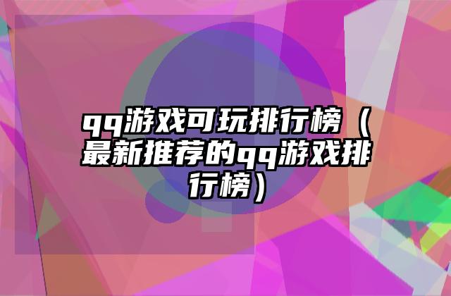 qq游戏可玩排行榜（最新推荐的qq游戏排行榜）