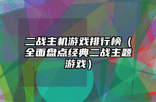 二战主机游戏排行榜（全面盘点经典二战主题游戏）