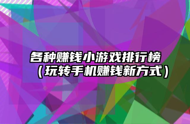 各种赚钱小游戏排行榜（玩转手机赚钱新方式）